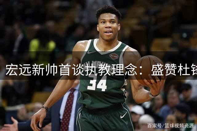 宏远新帅首谈执教理念：盛赞杜锋功绩 详解外援挑选策略